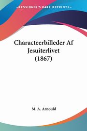 Characteerbilleder Af Jesuiterlivet (1867), Arnould M. A.