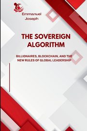 The Sovereign Algorithm, Billionaires, Blockchain, and the New Rules of Global Leadership, Joseph Emmanuel