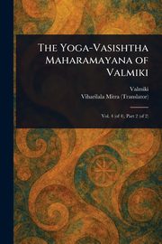 The Yoga-Vasishtha Maharamayana of Valmiki, Valmiki