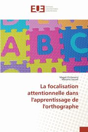 La focalisation attentionnelle dans l'apprentissage de l'orthographe, Etcheverry Magali