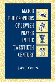 Major Philosophers of Jewish Prayer in the 20th Century, Cohen Jack J.