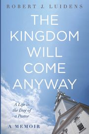 The Kingdom Will Come Anyway, Luidens Robert J.