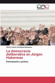 La democracia deliberativa en Jrgen Habermas, Domnguez Mosquera Hctor Antonio