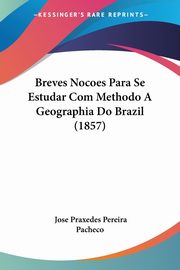 Breves Nocoes Para Se Estudar Com Methodo A Geographia Do Brazil (1857), Pacheco Jose Praxedes Pereira