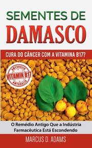 Sementes de Damasco - Cura do Cncer com a Vitamina B17?, Adams Marcus D.
