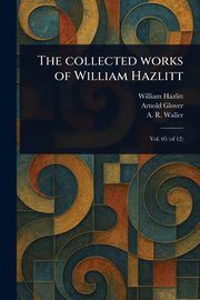 The Collected Works of William Hazlitt, Hazlitt William
