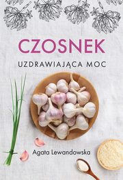 Czosnek Uzdrawiajca moc, Lewandowska Agata