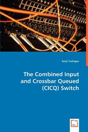The Combined Input and Crossbar Queued (CICQ) Switch, Yoshigoe Kenji
