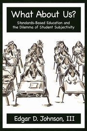 What about Us? Standards-Based Education and the Dilemma of Student Subjectivity, Johnson Edgar D.