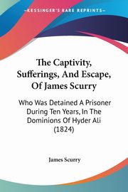 The Captivity, Sufferings, And Escape, Of James Scurry, Scurry James