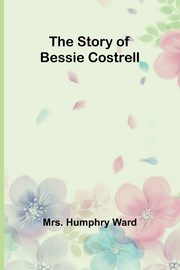The Story of Bessie Costrell, Humphry Ward Mrs.