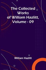The Collected Works Of William Hazlitt, Vol. 09, Hazlitt William