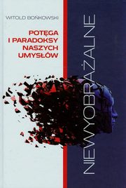 ksiazka tytu: Niewyobraalne Potga i paradoksy naszych umysw autor: Bokowski Witold