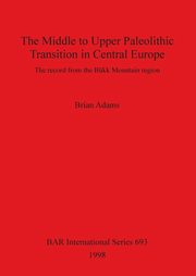 ksiazka tytu: The Middle to Upper Paleolithic Transition in Central Europe autor: Adams Brian