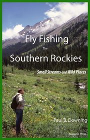 Fly Fishing the Southern Rockies, Downing Paul B