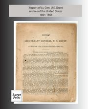Report of Lieutenant General U. S. Grant, Armies of the United States 1864-1865, Grant Ulysses S.