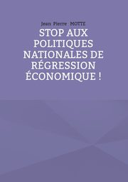 Stop aux politiques nationales de rgression conomique !, Motte Jean Pierre