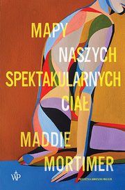 ksiazka tytu: Mapy naszych spektakularnych cia autor: Maddie Mortimer