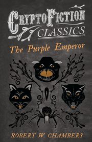 The Purple Emperor (Cryptofiction Classics - Weird Tales of Strange Creatures), Chambers Robert W.