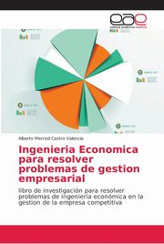 Ingenieria Economica para resolver problemas de gestion empresarial, Castro Valencia Alberto Merced