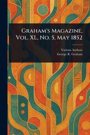 Graham's Magazine, Vol. XL, No. 5, May 1852, Various