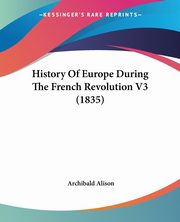 History Of Europe During The French Revolution V3 (1835), Alison Archibald