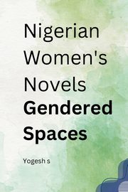 Nigerian Women's Novels Gendered Spaces, S Yogesh