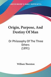 Origin, Purpose, And Destiny Of Man, Thornton William
