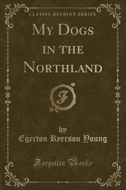 ksiazka tytu: My Dogs in the Northland (Classic Reprint) autor: Young Egerton Ryerson