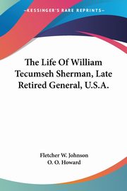 The Life Of William Tecumseh Sherman, Late Retired General, U.S.A., Johnson Fletcher W.