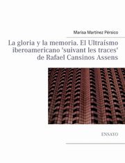 La gloria y la memoria. El Ultrasmo iberoamericano 'suivant les traces' de Rafael Cansinos Assens, Martnez Prsico Marisa