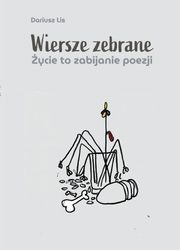Wiersze zebrane. ycie to zabijanie poezji, Lis Dariusz