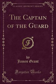 ksiazka tytu: The Captain of the Guard (Classic Reprint) autor: Grant James