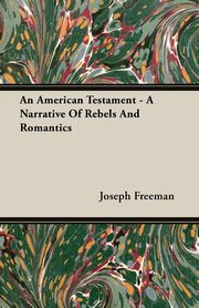 An American Testament - A Narrative Of Rebels And Romantics, Freeman Joseph