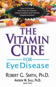 The Vitamin Cure for Eye Disease, Smith Ph.D. Robert G.