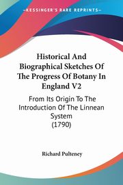 Historical And Biographical Sketches Of The Progress Of Botany In England V2, Pulteney Richard