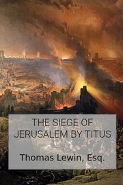 The Siege of Jerusalem by Titus, Lewin Thomas