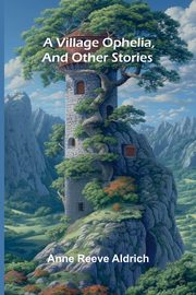 A Village Ophelia, and Other Stories, Reeve Aldrich Anne