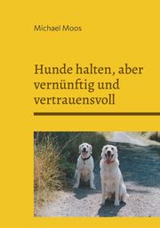 Hunde halten, aber vernnftig und vertrauensvoll, Moos Michael