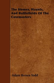 ksiazka tytu: The Homes, Haunts, And Battlefields Of The Covenanters autor: Todd Adam Brown