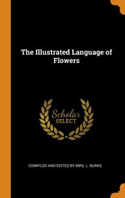ksiazka tytu: The Illustrated Language of Flowers autor: and Edited by Mrs. L. Burke Compiled