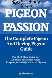 Pigeon Passion. the Complete Pigeon and Racing Pigeon Guide., Lang Elliott
