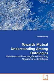Towards Mutual Understanding Among Ontologies - Rule-Based and Learning-Based Matching Algorithms for Ontologies, Huang Jingshan