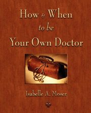 How and When to be Your Own Doctor, Isabelle A. Moser