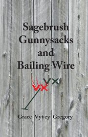 Sagebrush Gunnysacks and Bailing Wire, Gregory Grace Vyvey