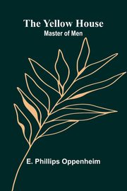The Yellow House; Master of Men, Phillips Oppenheim E.