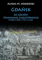 ksiazka tytu: Gdask za czasw Stanisawa Leszczyskiego (1704-1709, 1733-1734) autor: Wodziski Alfons M.