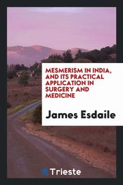ksiazka tytu: Mesmerism in India, and Its Practical Application in Surgery and Medicine autor: Esdaile James