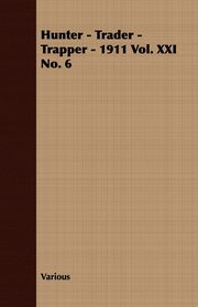 Hunter - Trader - Trapper - 1911 Vol. XXI No. 6, Various