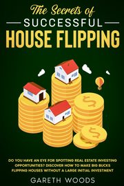 The Secrets of Successful House Flipping, Woods Gareth